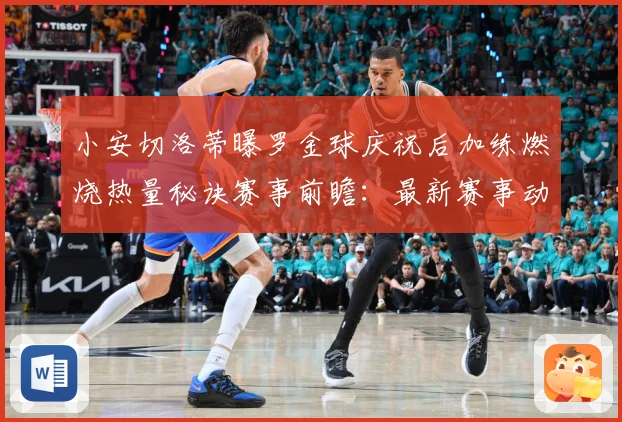 小安切洛蒂曝罗金球庆祝后加练燃烧热量秘诀赛事前瞻：最新赛事动态与深度分析