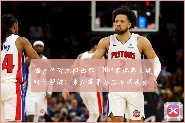 掘金对阵太阳西部：NBA常规赛关键对位解读：最新赛事动态与深度分析