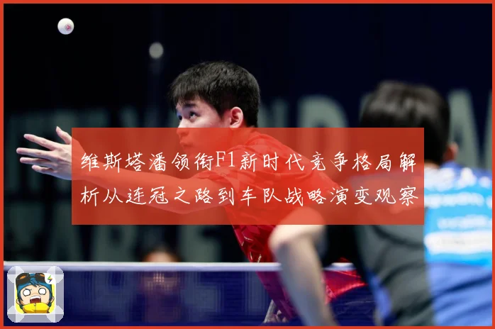 维斯塔潘领衔F1新时代竞争格局解析从连冠之路到车队战略演变观察：最新赛事动态与深度分析