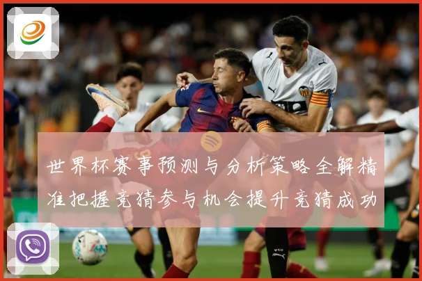 世界杯赛事预测与分析策略全解精准把握竞猜参与机会提升竞猜成功数据研判：最新赛事动态与深度分析