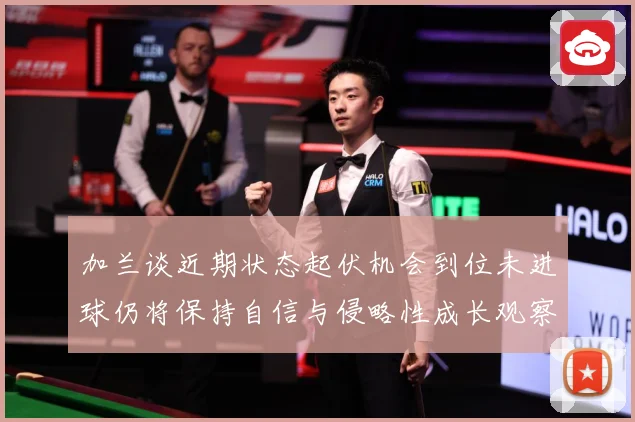 加兰谈近期状态起伏机会到位未进球仍将保持自信与侵略性成长观察：最新赛事动态与深度分析