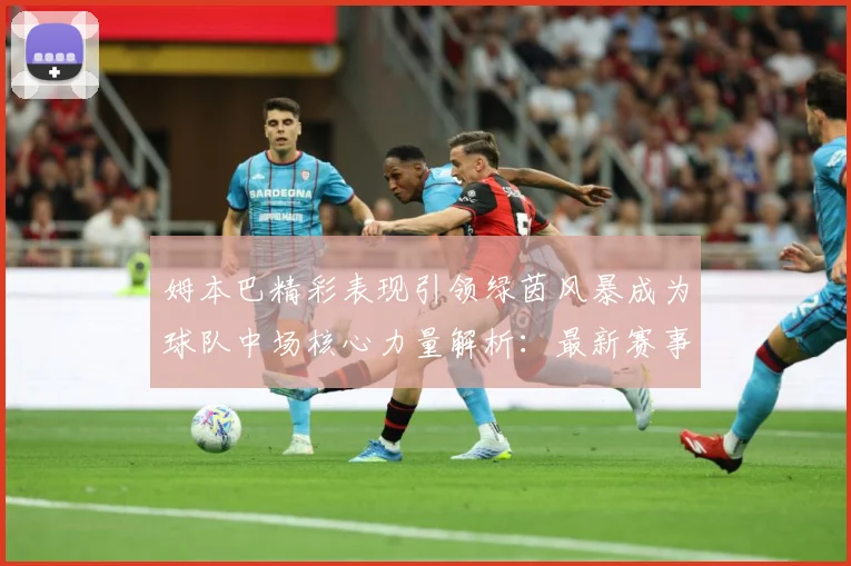 姆本巴精彩表现引领绿茵风暴成为球队中场核心力量解析：最新赛事动态与深度分析