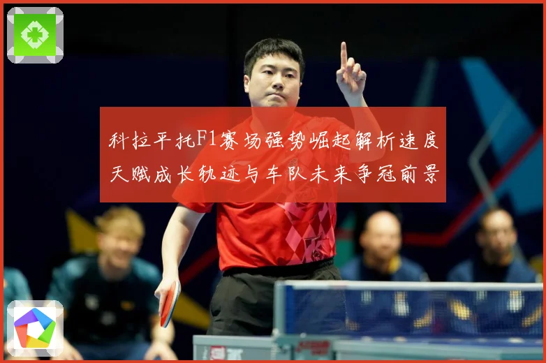 科拉平托F1赛场强势崛起解析速度天赋成长轨迹与车队未来争冠前景展望解析：最新赛事动态与深度分析