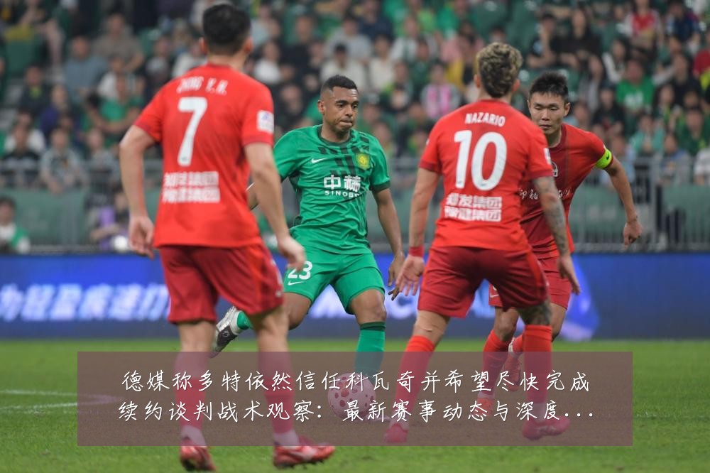 德媒称多特依然信任科瓦奇并希望尽快完成续约谈判战术观察:最新赛事动态与深度分析