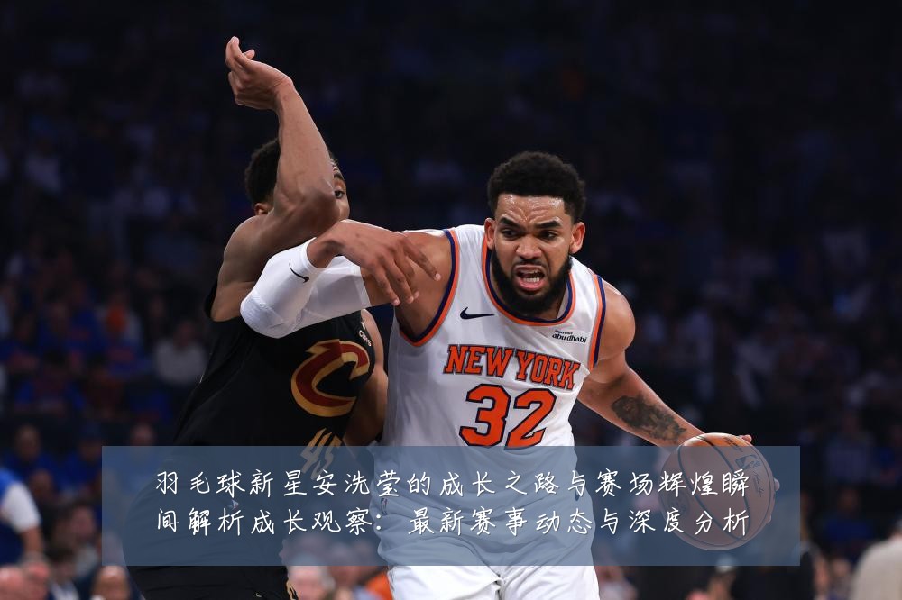羽毛球新星安洗莹的成长之路与赛场辉煌瞬间解析成长观察:最新赛事动态与深度分析