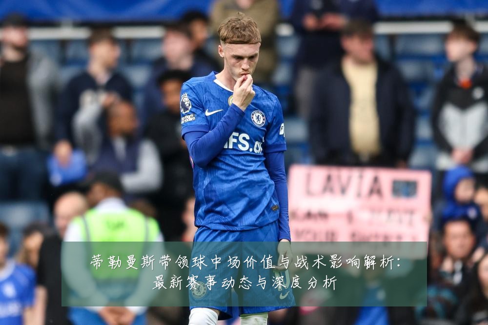 蒂勒曼斯带领球中场价值与战术影响解析:最新赛事动态与深度分析