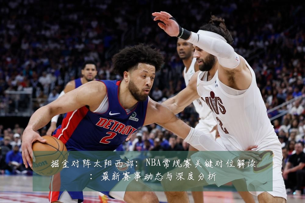 掘金对阵太阳西部:NBA常规赛关键对位解读:最新赛事动态与深度分析
