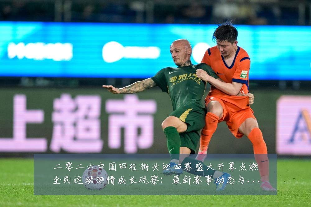 二零二六中国田径街头巡回赛盛大开幕点燃全民运动热情成长观察:最新赛事动态与深度分析